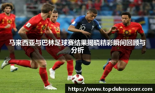 马来西亚与巴林足球赛结果揭晓精彩瞬间回顾与分析