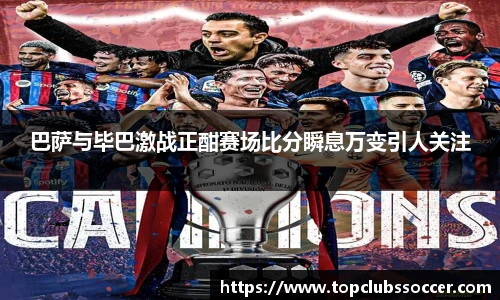 巴萨与毕巴激战正酣赛场比分瞬息万变引人关注