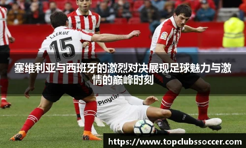 塞维利亚与西班牙的激烈对决展现足球魅力与激情的巅峰时刻
