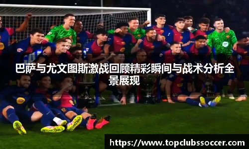 巴萨与尤文图斯激战回顾精彩瞬间与战术分析全景展现