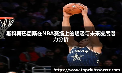 斯科蒂巴恩斯在NBA赛场上的崛起与未来发展潜力分析