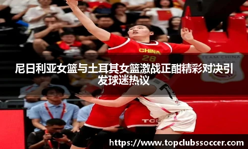 尼日利亚女篮与土耳其女篮激战正酣精彩对决引发球迷热议