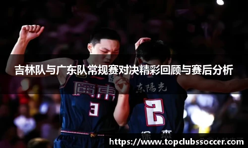 吉林队与广东队常规赛对决精彩回顾与赛后分析