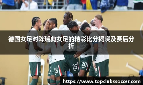 德国女足对阵瑞典女足的精彩比分揭晓及赛后分析