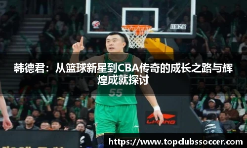 韩德君：从篮球新星到CBA传奇的成长之路与辉煌成就探讨