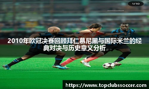 2010年欧冠决赛回顾拜仁慕尼黑与国际米兰的经典对决与历史意义分析