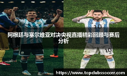 阿根廷与塞尔维亚对决央视直播精彩回顾与赛后分析