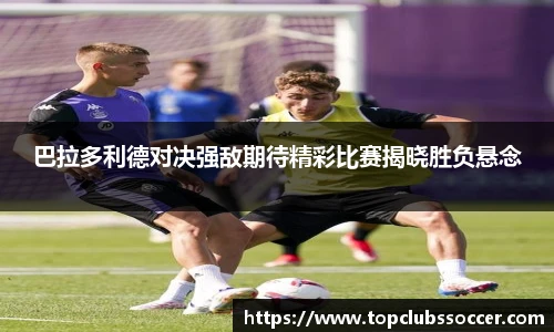 巴拉多利德对决强敌期待精彩比赛揭晓胜负悬念