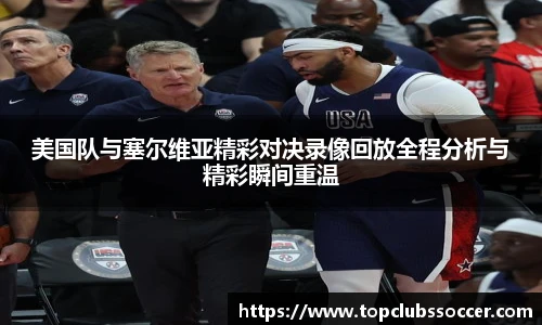美国队与塞尔维亚精彩对决录像回放全程分析与精彩瞬间重温