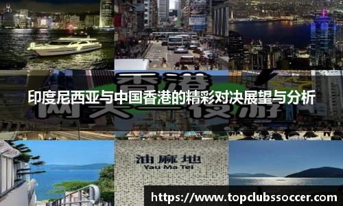 印度尼西亚与中国香港的精彩对决展望与分析