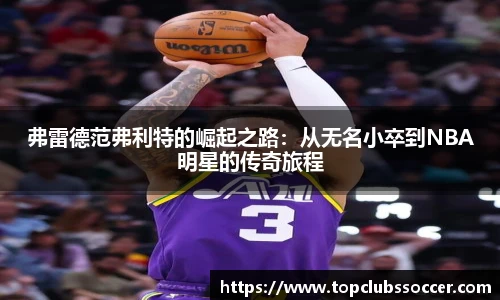 弗雷德范弗利特的崛起之路：从无名小卒到NBA明星的传奇旅程