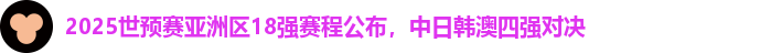 2025世预赛亚洲区18强赛程公布，中日韩澳四强对决